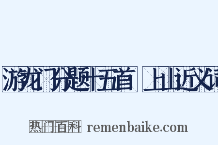 游龙门分题十五首·上山近义词是什么意思的图片